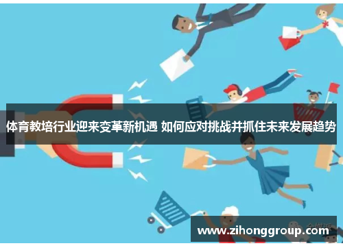 体育教培行业迎来变革新机遇 如何应对挑战并抓住未来发展趋势