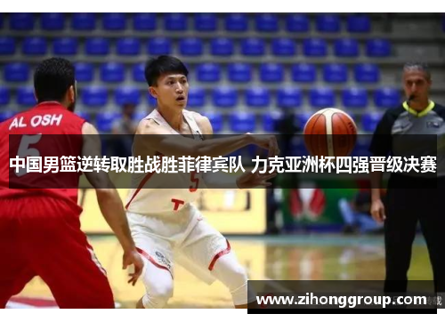 中国男篮逆转取胜战胜菲律宾队 力克亚洲杯四强晋级决赛