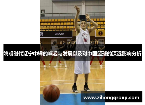 姚明时代辽宁中锋的崛起与发展以及对中国篮球的深远影响分析