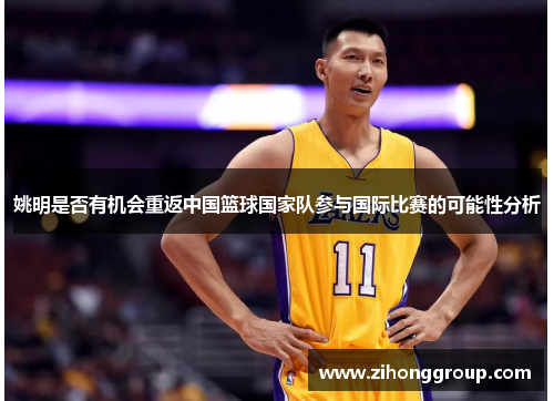 姚明是否有机会重返中国篮球国家队参与国际比赛的可能性分析