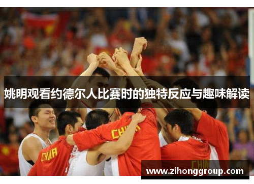 姚明观看约德尔人比赛时的独特反应与趣味解读