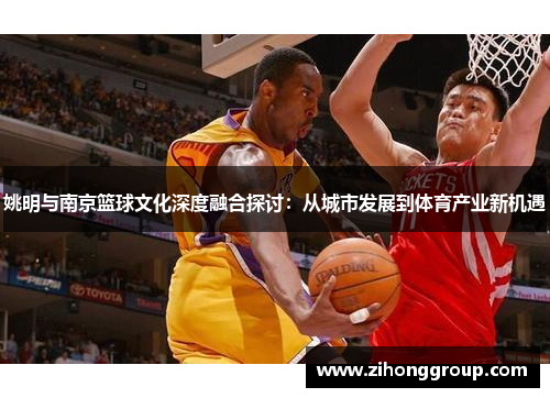 姚明与南京篮球文化深度融合探讨：从城市发展到体育产业新机遇