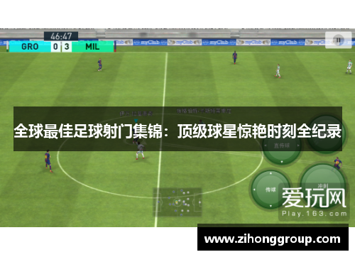 全球最佳足球射门集锦：顶级球星惊艳时刻全纪录