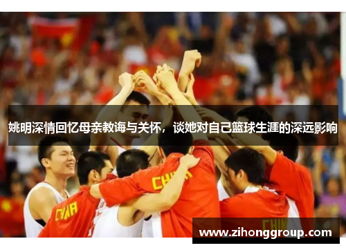 姚明深情回忆母亲教诲与关怀，谈她对自己篮球生涯的深远影响