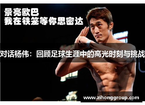 对话杨伟：回顾足球生涯中的高光时刻与挑战