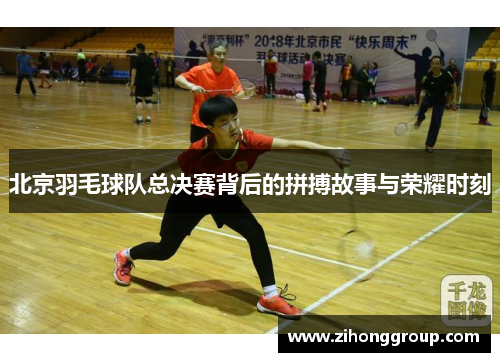 北京羽毛球队总决赛背后的拼搏故事与荣耀时刻