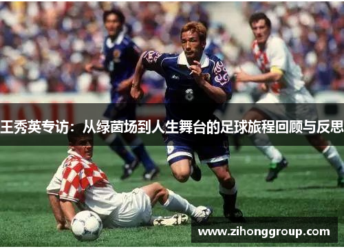 王秀英专访：从绿茵场到人生舞台的足球旅程回顾与反思