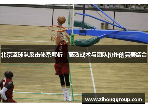 北京篮球队反击体系解析：高效战术与团队协作的完美结合