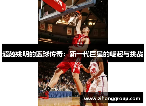 超越姚明的篮球传奇：新一代巨星的崛起与挑战