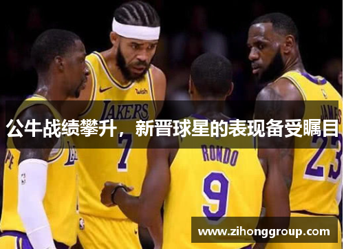 公牛战绩攀升，新晋球星的表现备受瞩目