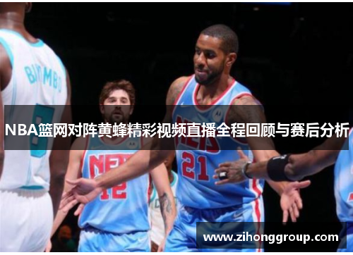 NBA篮网对阵黄蜂精彩视频直播全程回顾与赛后分析