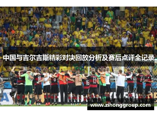中国与吉尔吉斯精彩对决回放分析及赛后点评全记录