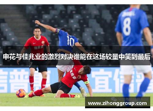 申花与佳兆业的激烈对决谁能在这场较量中笑到最后