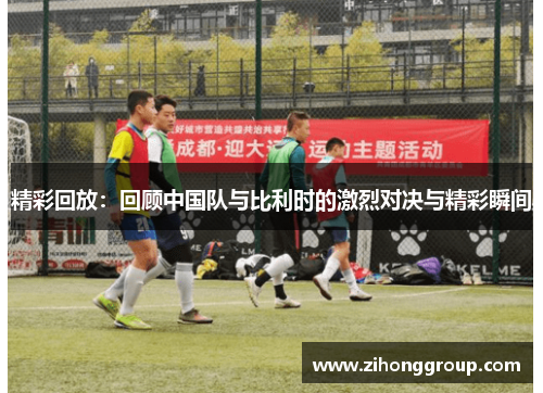 精彩回放：回顾中国队与比利时的激烈对决与精彩瞬间