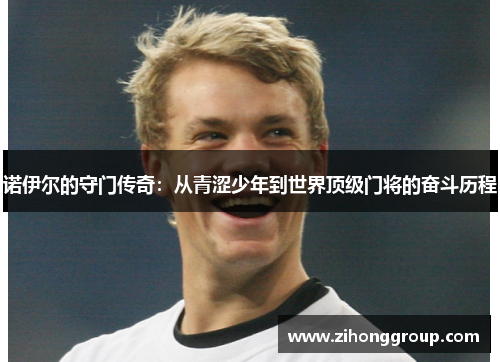 诺伊尔的守门传奇：从青涩少年到世界顶级门将的奋斗历程